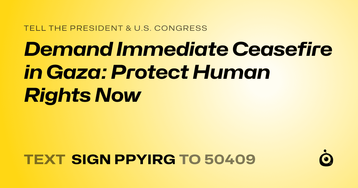 A shareable card that reads "tell the President & U.S. Congress: Demand Immediate Ceasefire in Gaza: Protect Human Rights Now" followed by "text sign PPYIRG to 50409"