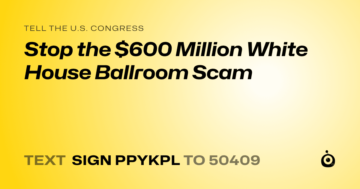 A shareable card that reads "tell the U.S. Congress: Stop the $600 Million White House Ballroom Scam" followed by "text sign PPYKPL to 50409"