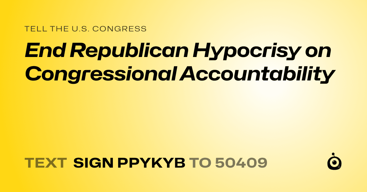 A shareable card that reads "tell the U.S. Congress: End Republican Hypocrisy on Congressional Accountability" followed by "text sign PPYKYB to 50409"