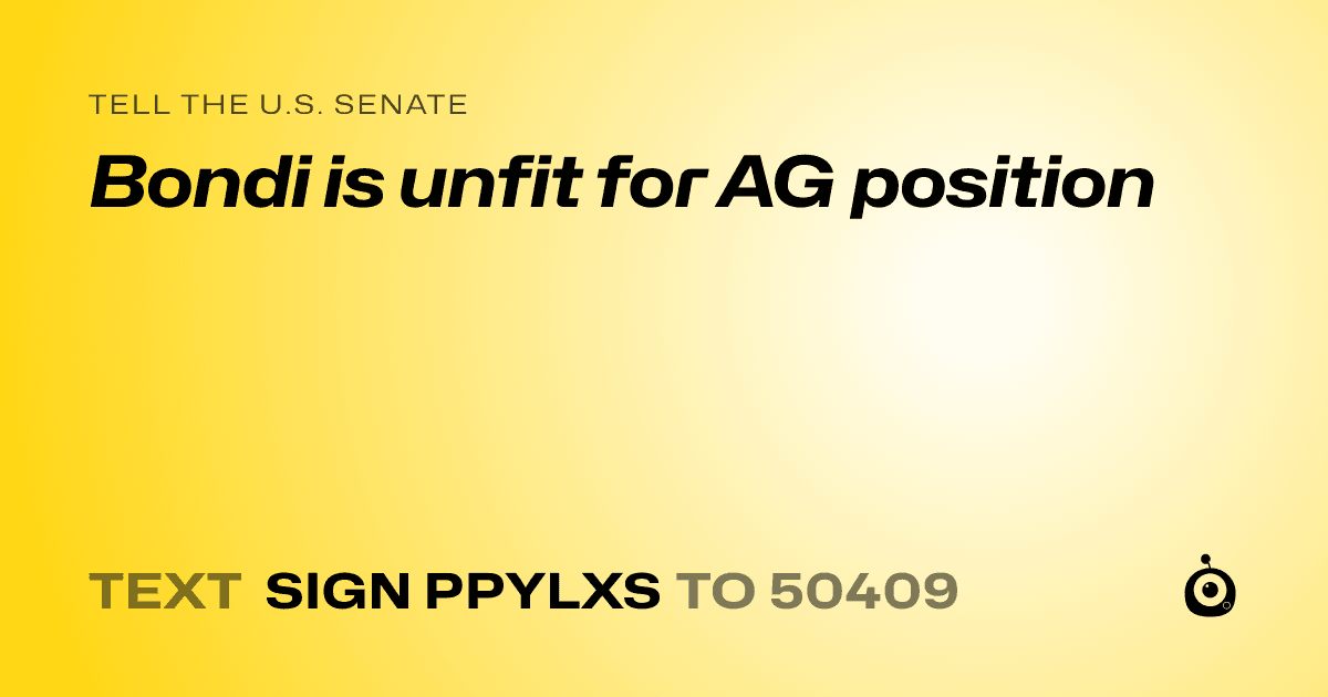 A shareable card that reads "tell the U.S. Senate: Bondi is unfit for AG position" followed by "text sign PPYLXS to 50409"