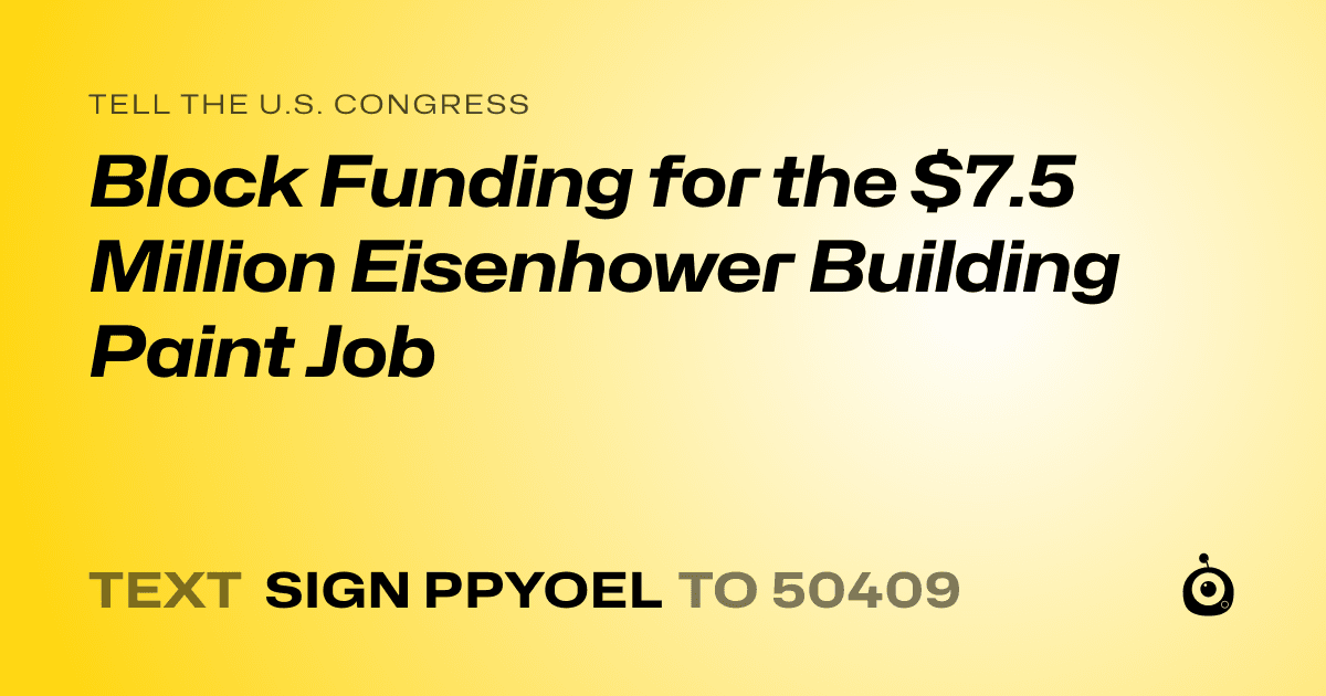 A shareable card that reads "tell the U.S. Congress: Block Funding for the $7.5 Million Eisenhower Building Paint Job" followed by "text sign PPYOEL to 50409"