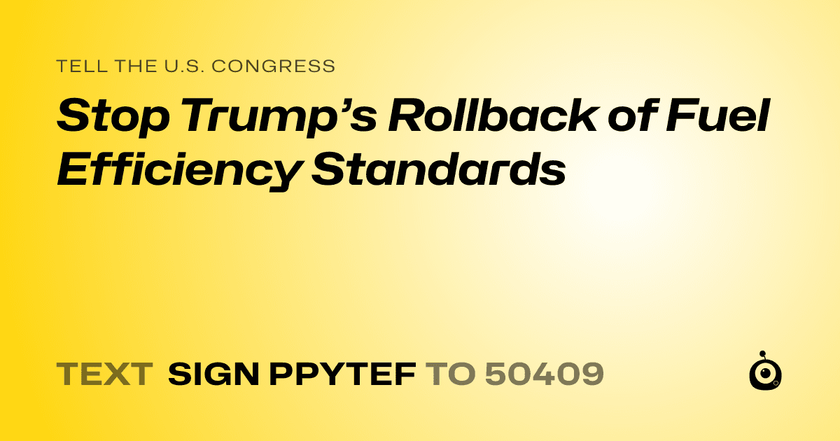 A shareable card that reads "tell the U.S. Congress: Stop Trump’s Rollback of Fuel Efficiency Standards" followed by "text sign PPYTEF to 50409"