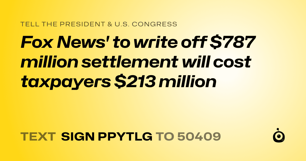 A shareable card that reads "tell the President & U.S. Congress: Fox News' to write off $787 million settlement will cost taxpayers $213 million" followed by "text sign PPYTLG to 50409"