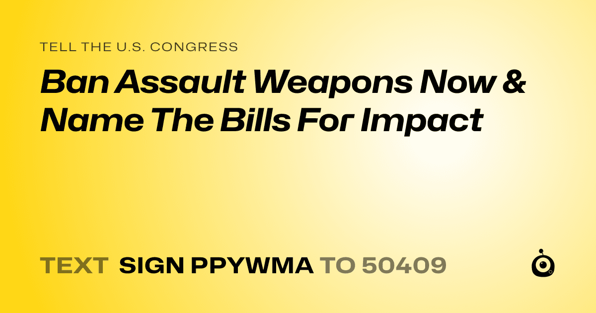 A shareable card that reads "tell the U.S. Congress: Ban Assault Weapons Now & Name The Bills For Impact" followed by "text sign PPYWMA to 50409"