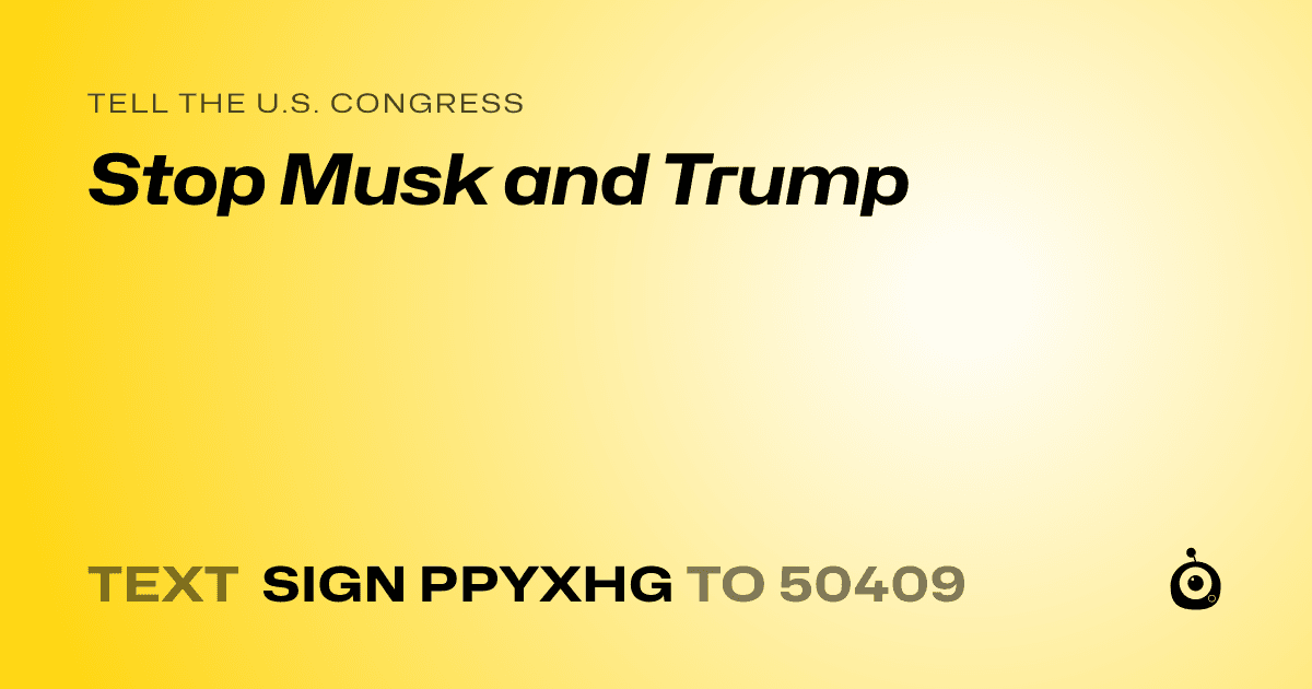 A shareable card that reads "tell the U.S. Congress: Stop Musk and Trump" followed by "text sign PPYXHG to 50409"