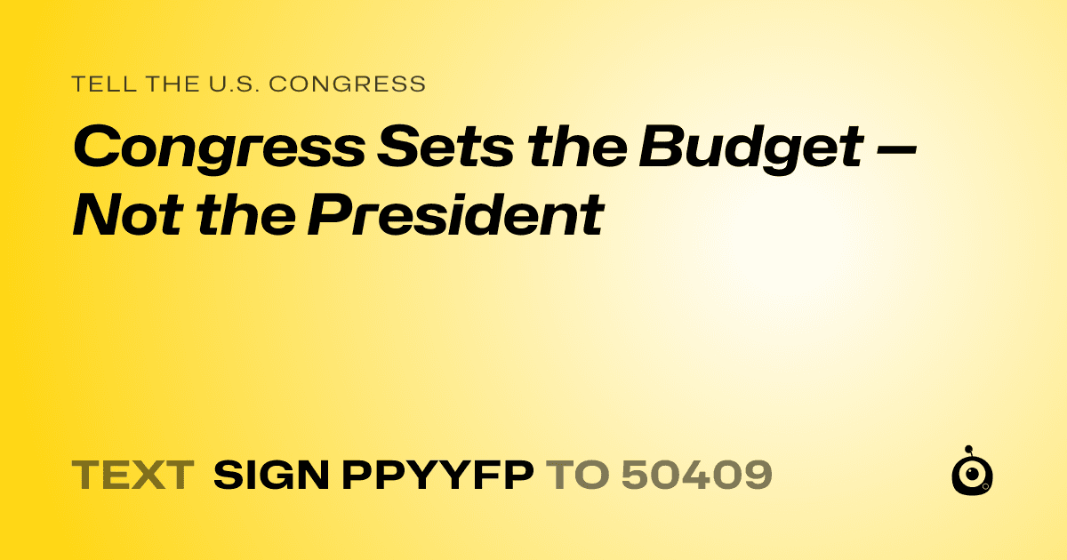 A shareable card that reads "tell the U.S. Congress: Congress Sets the Budget — Not the President" followed by "text sign PPYYFP to 50409"