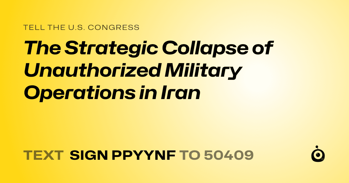 A shareable card that reads "tell the U.S. Congress: The Strategic Collapse of Unauthorized Military Operations in Iran" followed by "text sign PPYYNF to 50409"