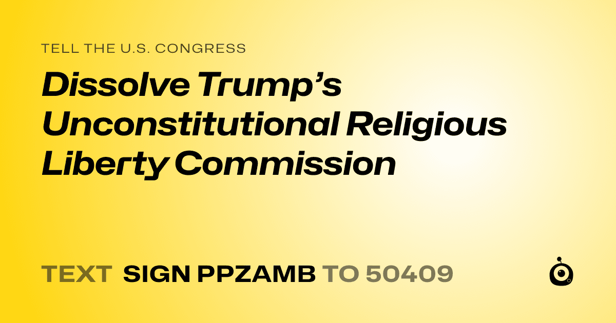 A shareable card that reads "tell the U.S. Congress: Dissolve Trump’s Unconstitutional Religious Liberty Commission" followed by "text sign PPZAMB to 50409"
