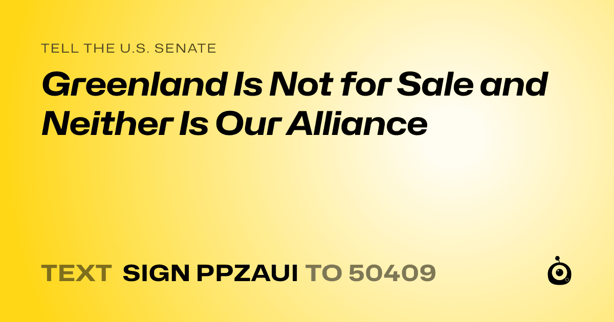 A shareable card that reads "tell the U.S. Senate: Greenland Is Not for Sale and Neither Is Our Alliance" followed by "text sign PPZAUI to 50409"