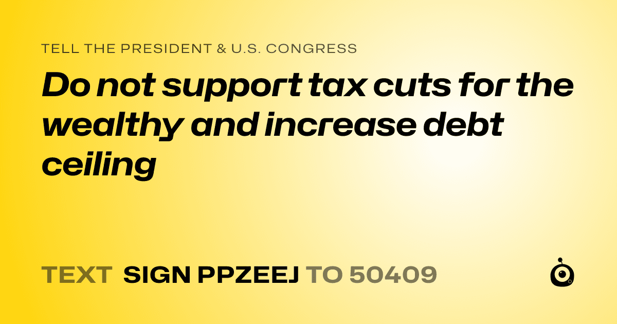 A shareable card that reads "tell the President & U.S. Congress: Do not support tax cuts for the wealthy and increase debt ceiling" followed by "text sign PPZEEJ to 50409"