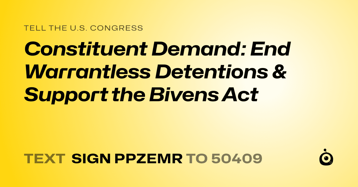 A shareable card that reads "tell the U.S. Congress: Constituent Demand: End Warrantless Detentions & Support the Bivens Act" followed by "text sign PPZEMR to 50409"