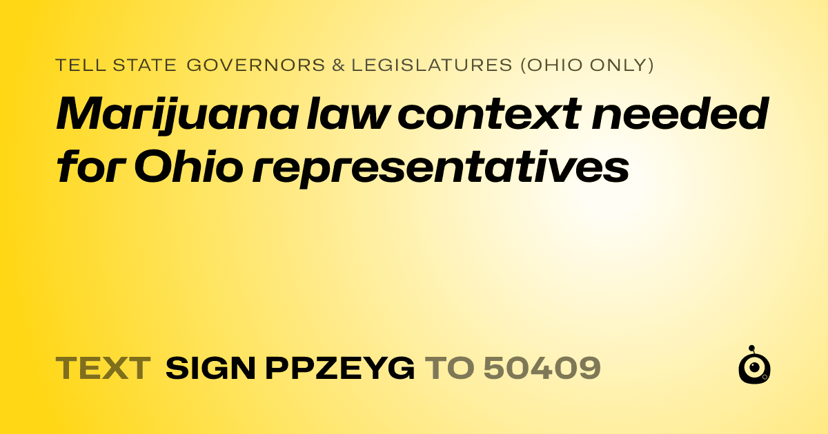 A shareable card that reads "tell State Governors & Legislatures (Ohio only): Marijuana law context needed for Ohio representatives" followed by "text sign PPZEYG to 50409"