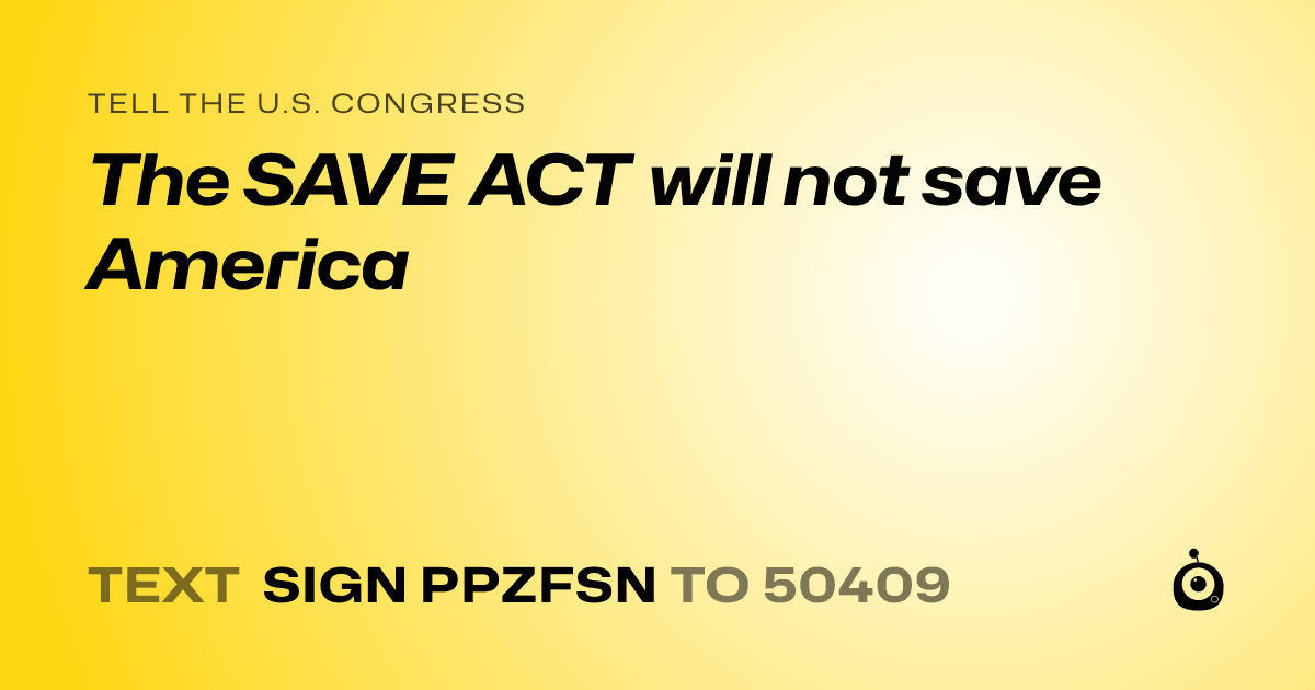 A shareable card that reads "tell the U.S. Congress: The SAVE ACT will not save America" followed by "text sign PPZFSN to 50409"