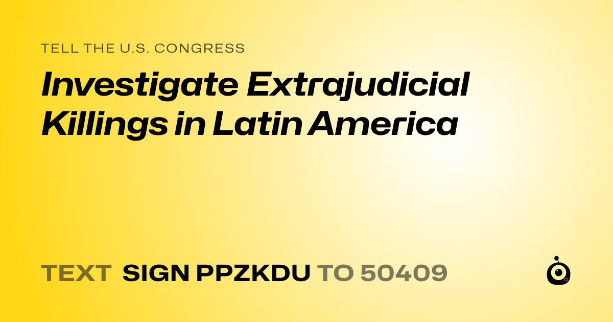 A shareable card that reads "tell the U.S. Congress: Investigate Extrajudicial Killings in Latin America" followed by "text sign PPZKDU to 50409"