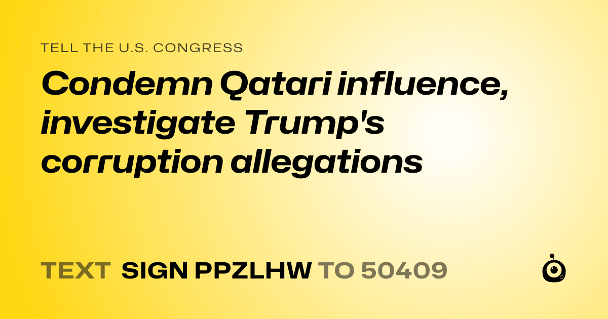 A shareable card that reads "tell the U.S. Congress: Condemn Qatari influence, investigate Trump's corruption allegations" followed by "text sign PPZLHW to 50409"