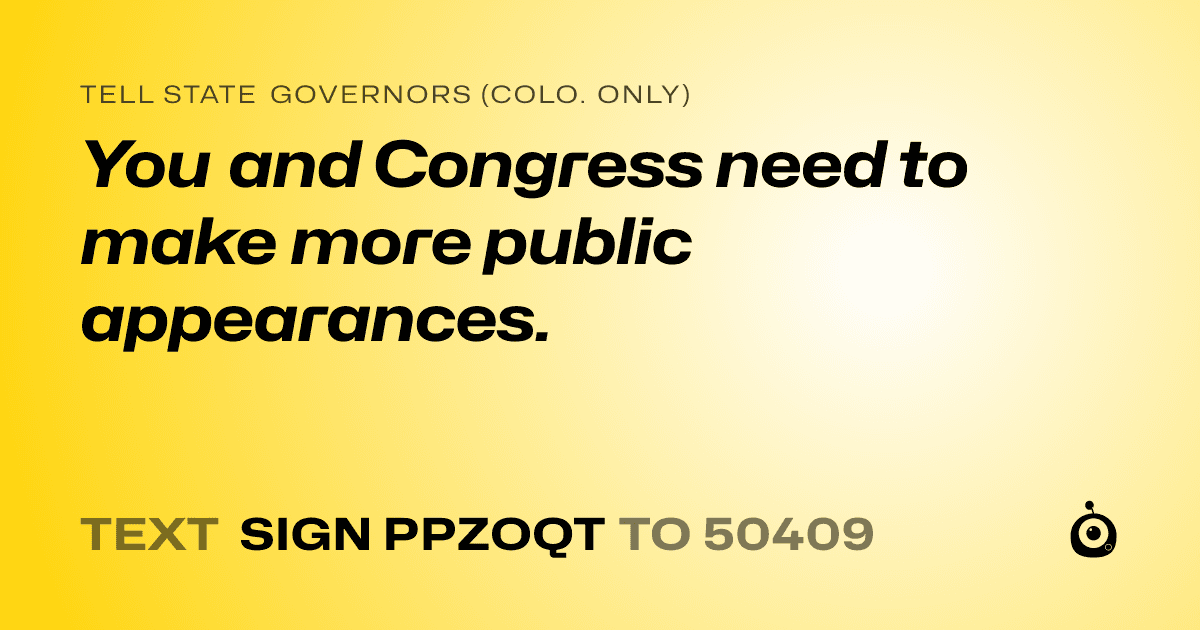 A shareable card that reads "tell State Governors (Colo. only): You and Congress need to make more public appearances." followed by "text sign PPZOQT to 50409"