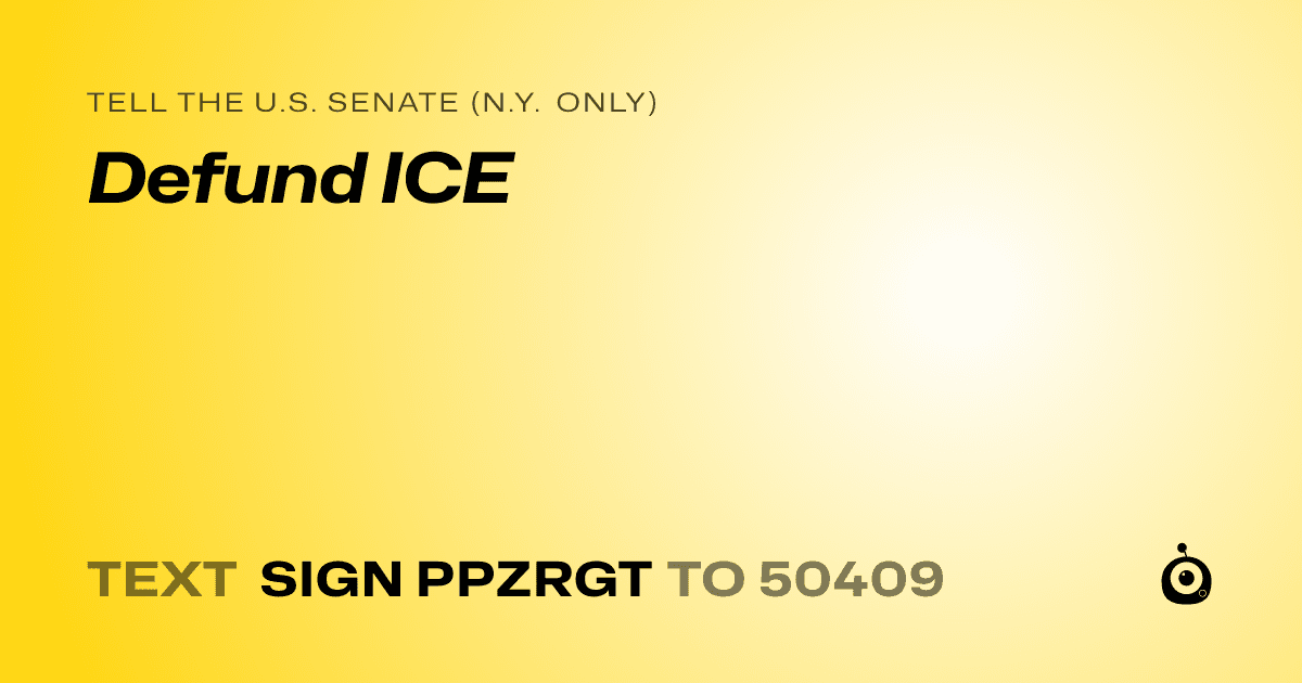 A shareable card that reads "tell the U.S. Senate (N.Y. only): Defund ICE" followed by "text sign PPZRGT to 50409"
