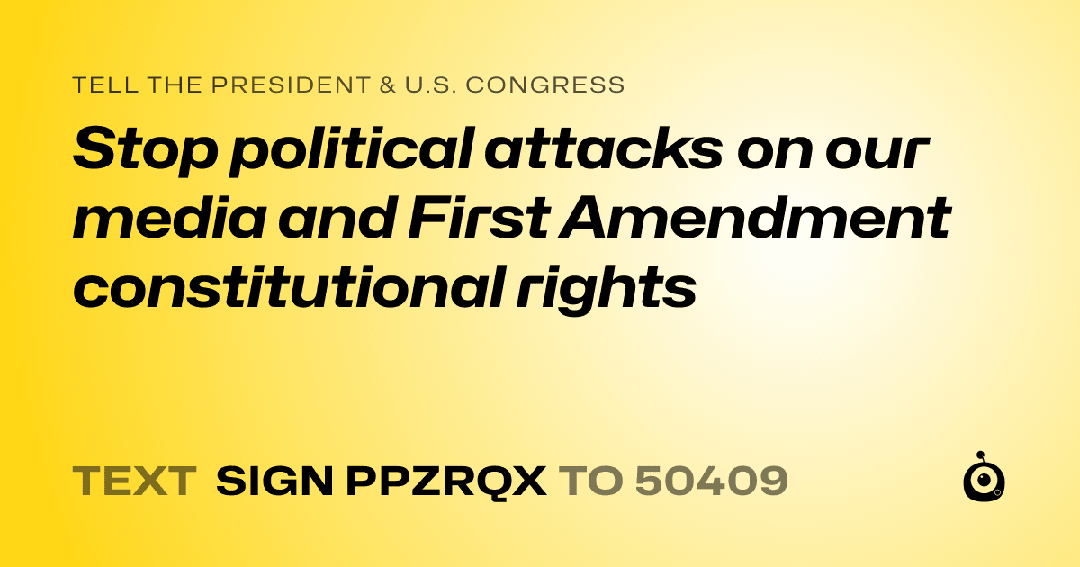 A shareable card that reads "tell the President & U.S. Congress: Stop political attacks on our media and First Amendment constitutional rights" followed by "text sign PPZRQX to 50409"