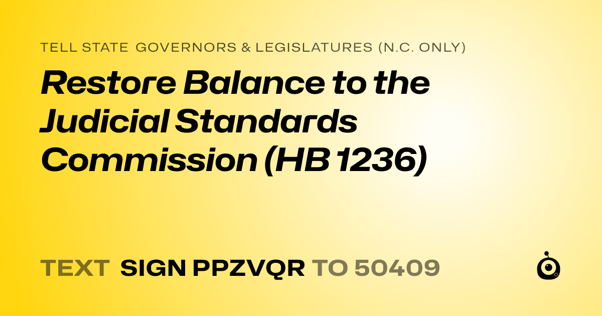 A shareable card that reads "tell State Governors & Legislatures (N.C. only): Restore Balance to the Judicial Standards Commission (HB 1236)" followed by "text sign PPZVQR to 50409"