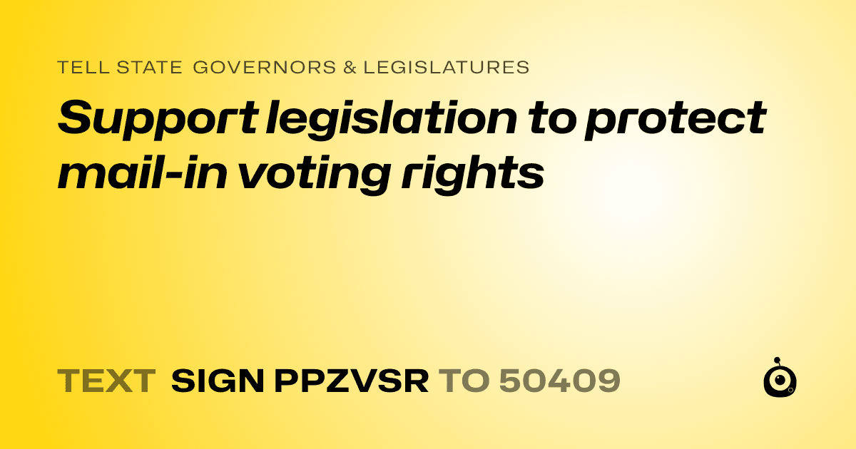 A shareable card that reads "tell State Governors & Legislatures: Support legislation to protect mail-in voting rights" followed by "text sign PPZVSR to 50409"