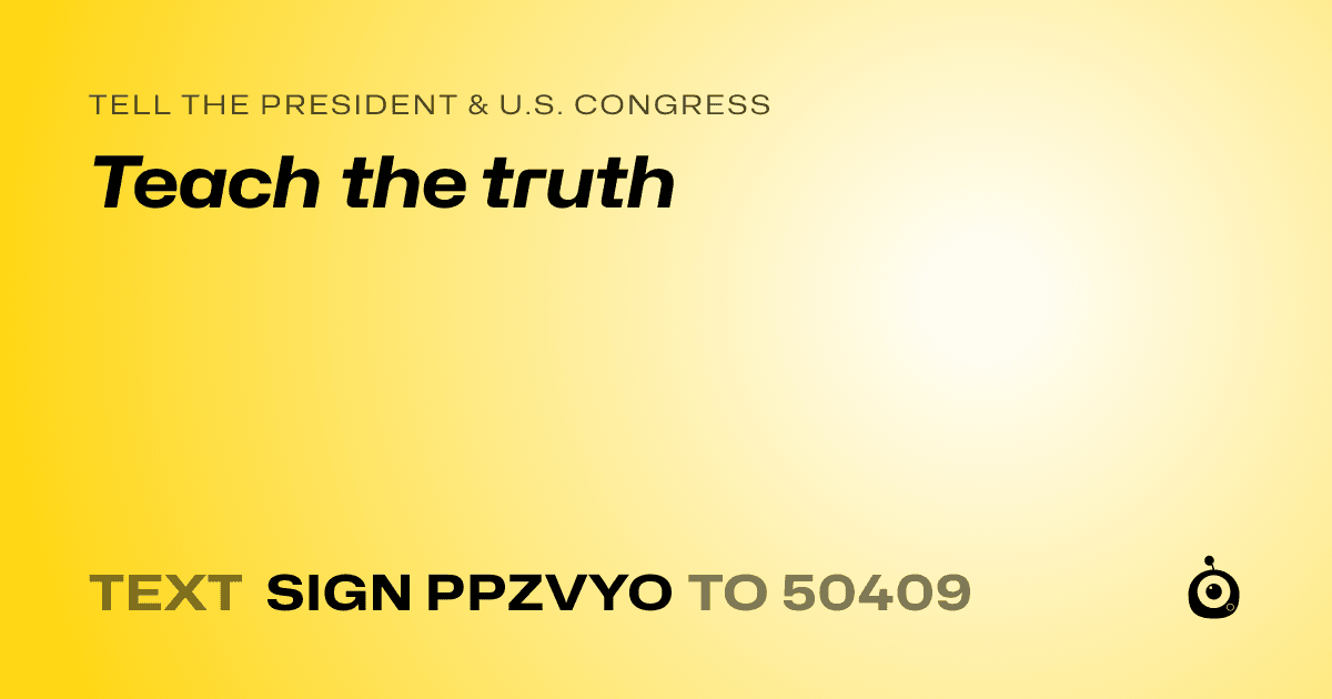 A shareable card that reads "tell the President & U.S. Congress: Teach the truth" followed by "text sign PPZVYO to 50409"