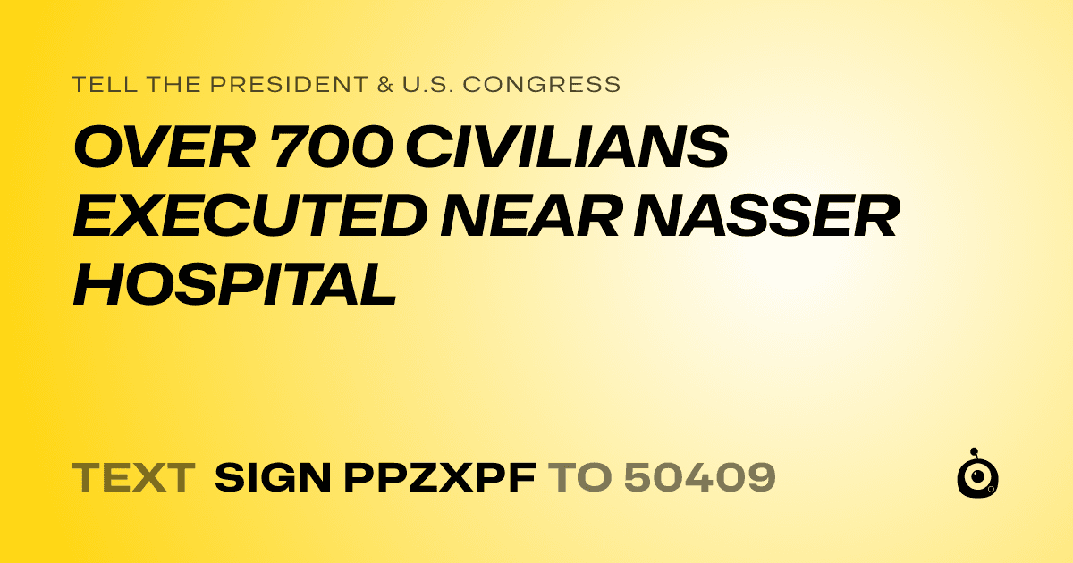 A shareable card that reads "tell the President & U.S. Congress: OVER 700 CIVILIANS EXECUTED NEAR NASSER HOSPITAL" followed by "text sign PPZXPF to 50409"