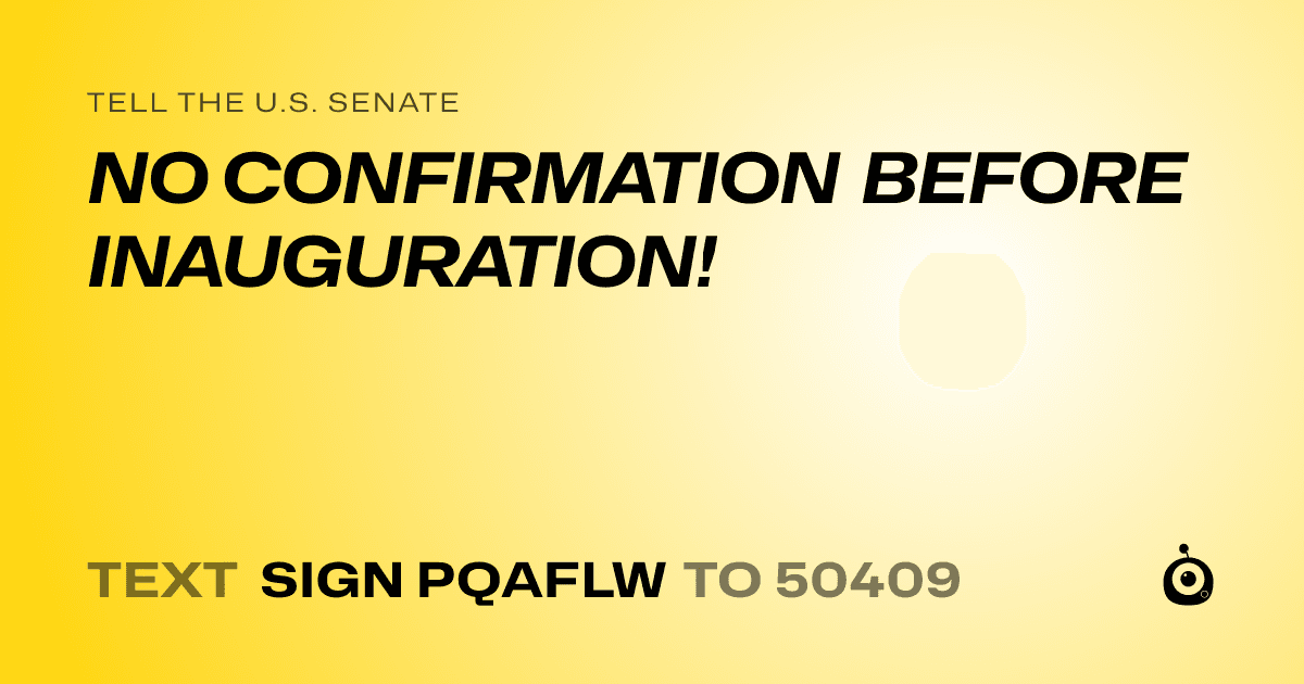 A shareable card that reads "tell the U.S. Senate: NO CONFIRMATION BEFORE INAUGURATION!" followed by "text sign PQAFLW to 50409"