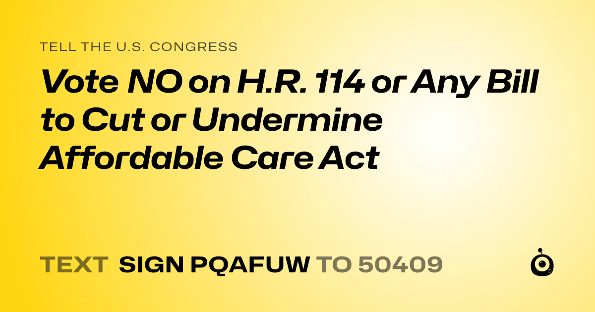A shareable card that reads "tell the U.S. Congress: Vote NO on H.R. 114 or Any  Bill to Cut or Undermine Affordable Care Act" followed by "text sign PQAFUW to 50409"