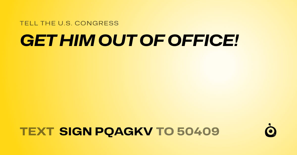 A shareable card that reads "tell the U.S. Congress: GET HIM OUT OF OFFICE!" followed by "text sign PQAGKV to 50409"