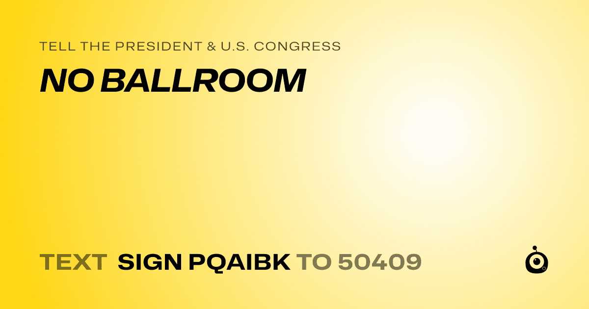 A shareable card that reads "tell the President & U.S. Congress: NO BALLROOM" followed by "text sign PQAIBK to 50409"