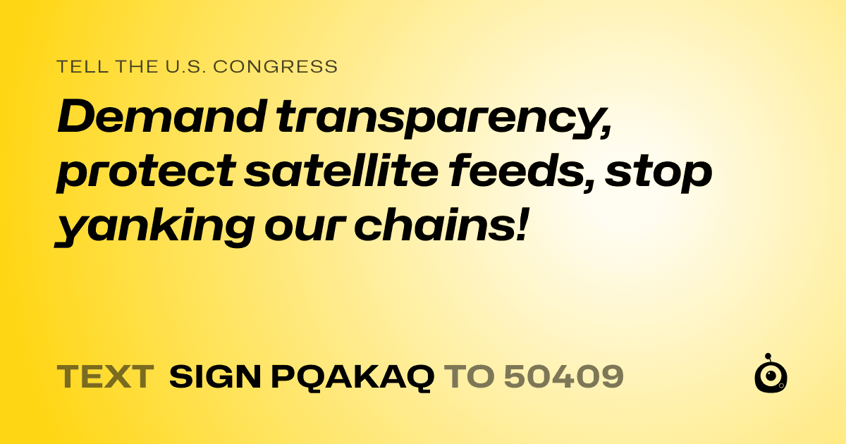 A shareable card that reads "tell the U.S. Congress: Demand transparency, protect satellite feeds, stop yanking our chains!" followed by "text sign PQAKAQ to 50409"