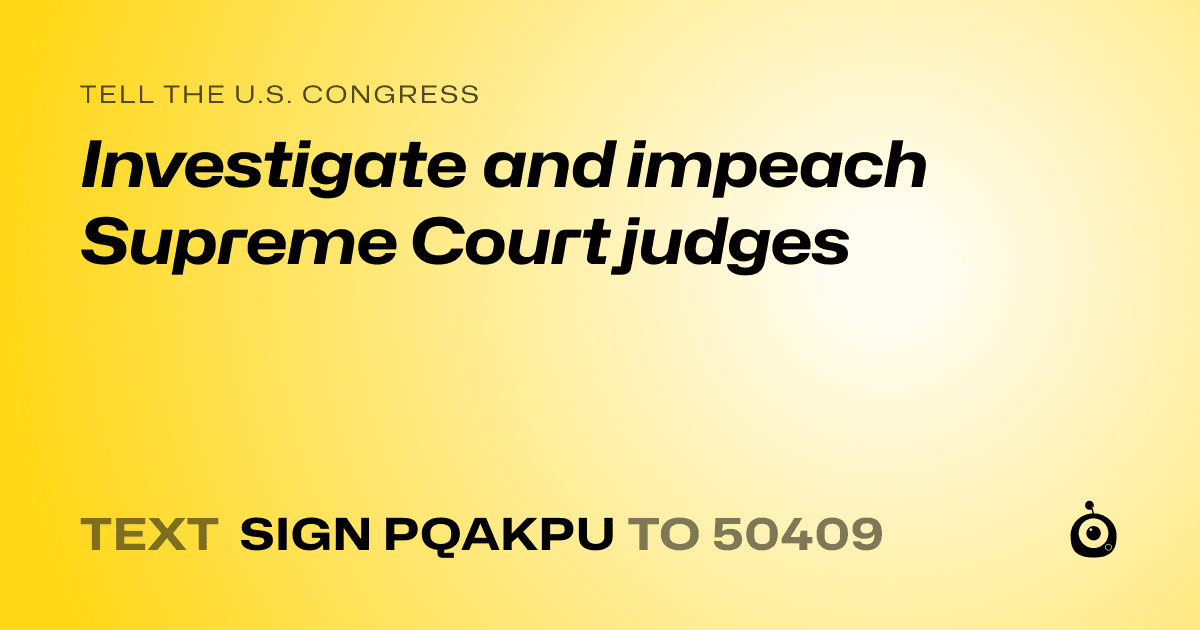 A shareable card that reads "tell the U.S. Congress: Investigate and impeach Supreme Court judges" followed by "text sign PQAKPU to 50409"