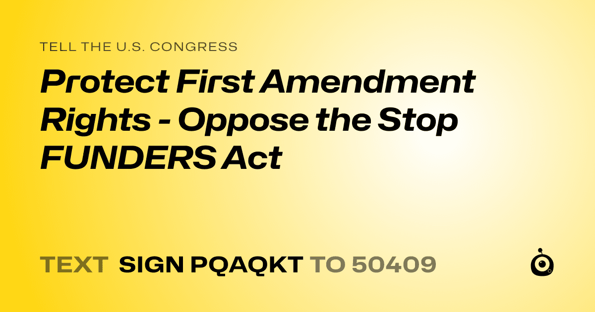 A shareable card that reads "tell the U.S. Congress: Protect First Amendment Rights -  Oppose the Stop FUNDERS Act" followed by "text sign PQAQKT to 50409"