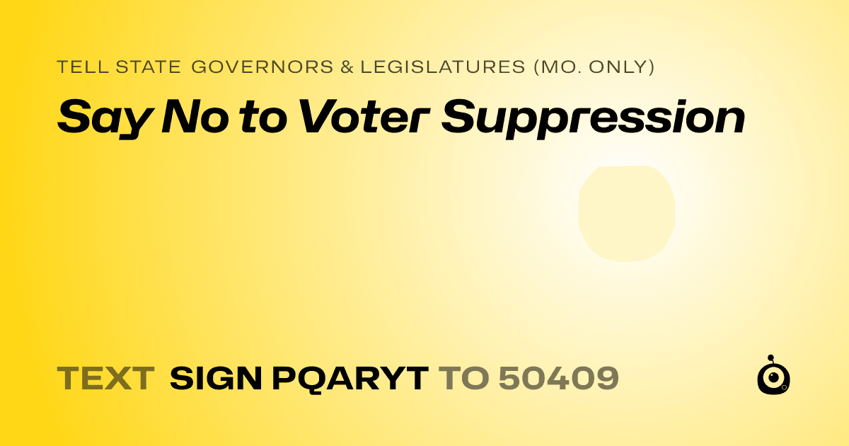 A shareable card that reads "tell State Governors & Legislatures (Mo. only): Say No to Voter Suppression" followed by "text sign PQARYT to 50409"