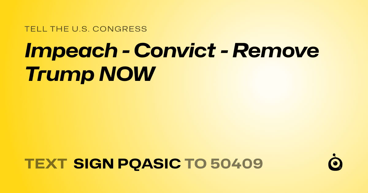 A shareable card that reads "tell the U.S. Congress: Impeach - Convict - Remove Trump NOW" followed by "text sign PQASIC to 50409"