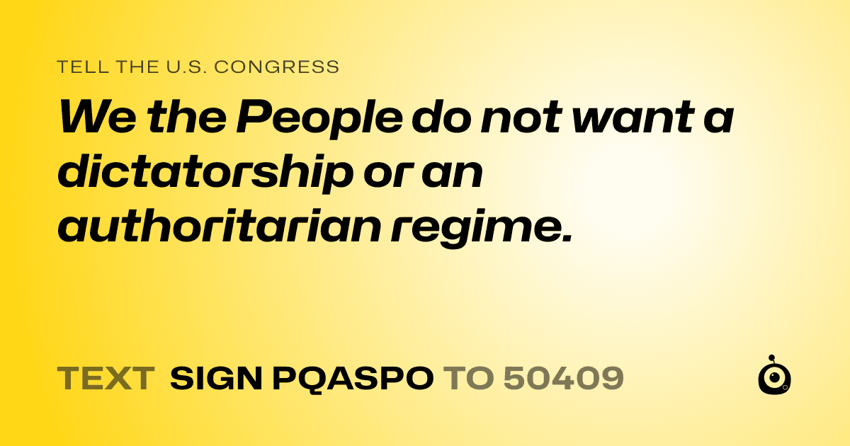 A shareable card that reads "tell the U.S. Congress: We the People do not want a dictatorship or an authoritarian regime." followed by "text sign PQASPO to 50409"