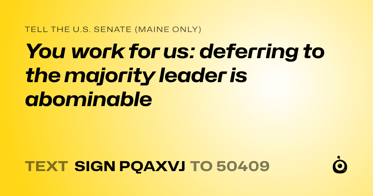 A shareable card that reads "tell the U.S. Senate (Maine only): You work for us: deferring to the majority leader is abominable" followed by "text sign PQAXVJ to 50409"