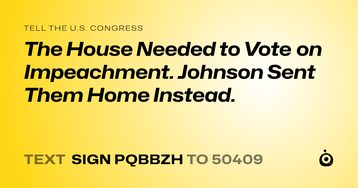 A shareable card that reads "tell the U.S. Congress: The House Needed to Vote on Impeachment. Johnson Sent Them Home Instead." followed by "text sign PQBBZH to 50409"