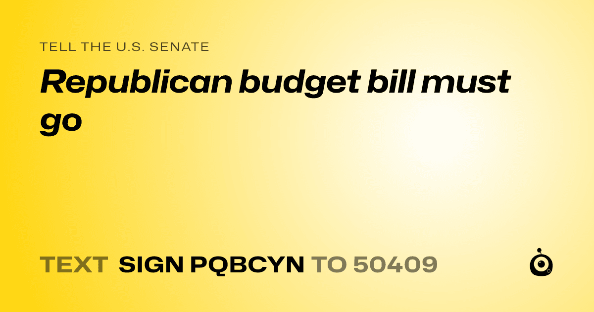 A shareable card that reads "tell the U.S. Senate: Republican budget bill must go" followed by "text sign PQBCYN to 50409"
