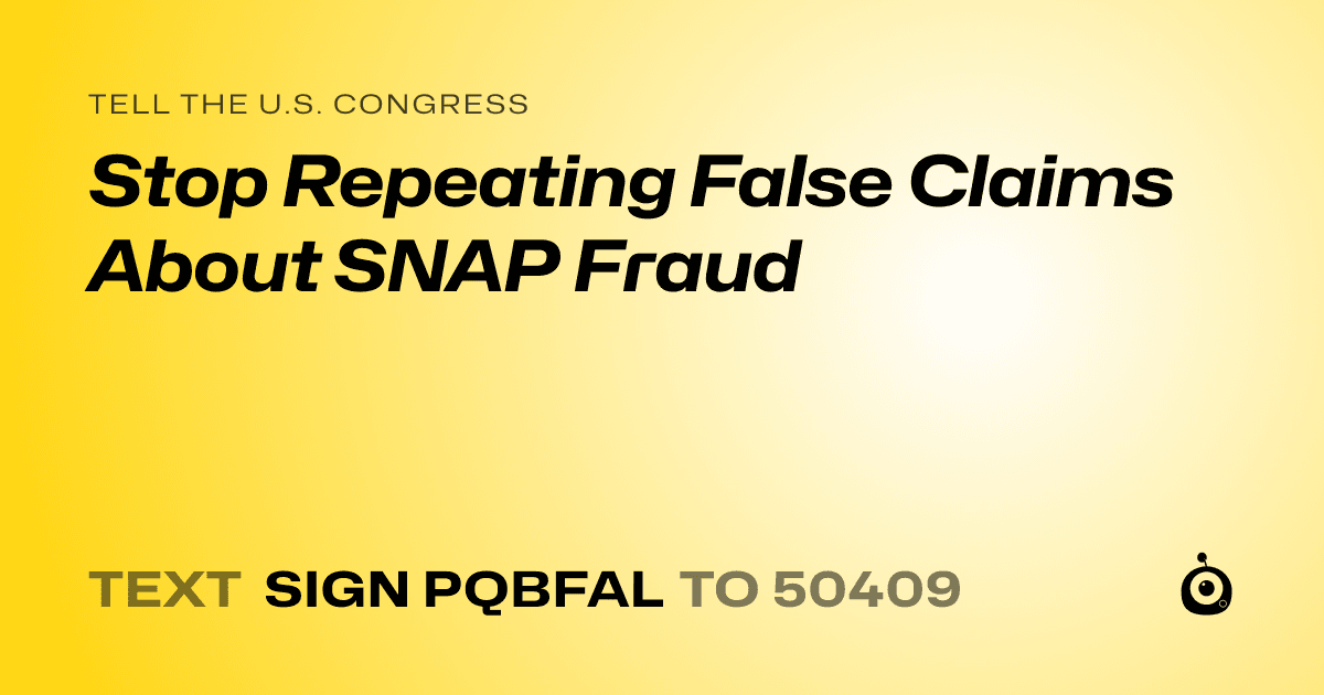 A shareable card that reads "tell the U.S. Congress: Stop Repeating False Claims About SNAP Fraud" followed by "text sign PQBFAL to 50409"