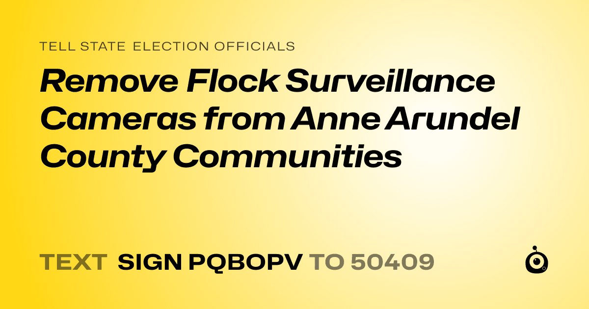 A shareable card that reads "tell State Election Officials: Remove Flock Surveillance Cameras from Anne Arundel County Communities" followed by "text sign PQBOPV to 50409"
