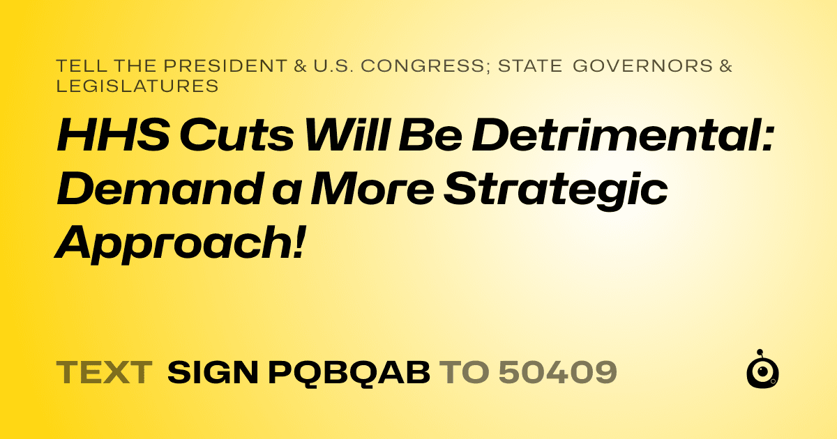 A shareable card that reads "tell the President & U.S. Congress; State Governors & Legislatures: HHS Cuts Will Be Detrimental: Demand a More Strategic Approach!" followed by "text sign PQBQAB to 50409"