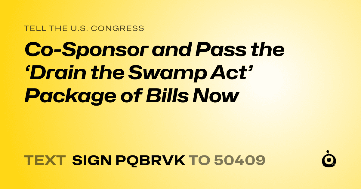 A shareable card that reads "tell the U.S. Congress: Co-Sponsor and Pass the ‘Drain the Swamp Act’ Package of Bills Now" followed by "text sign PQBRVK to 50409"