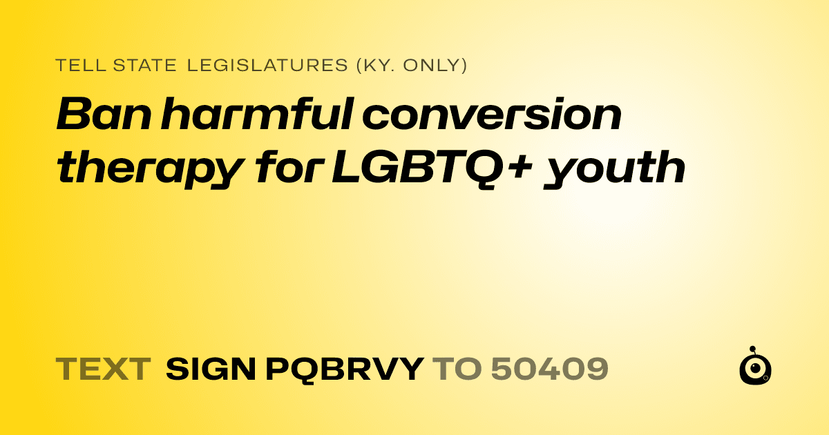 A shareable card that reads "tell State Legislatures (Ky. only): Ban harmful conversion therapy for LGBTQ+ youth" followed by "text sign PQBRVY to 50409"