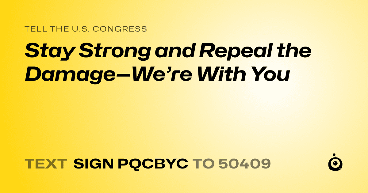 A shareable card that reads "tell the U.S. Congress: Stay Strong and Repeal the Damage—We’re With You" followed by "text sign PQCBYC to 50409"