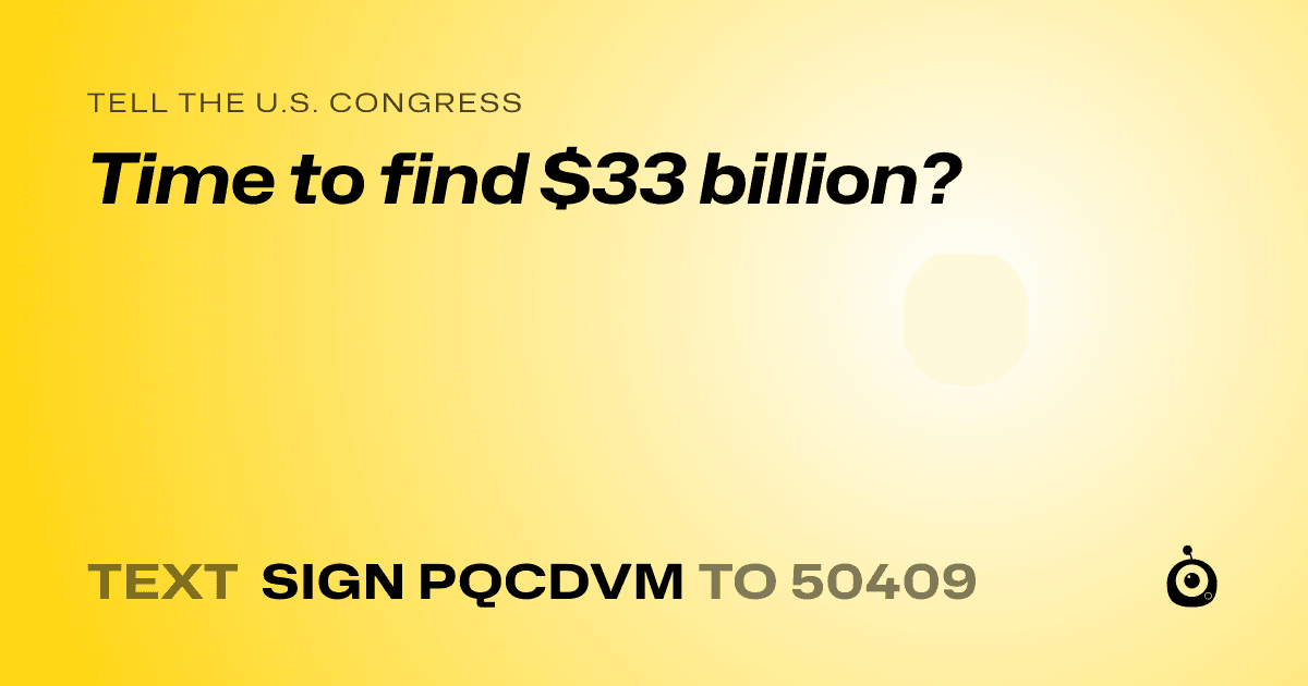 A shareable card that reads "tell the U.S. Congress: Time to find $33 billion?" followed by "text sign PQCDVM to 50409"