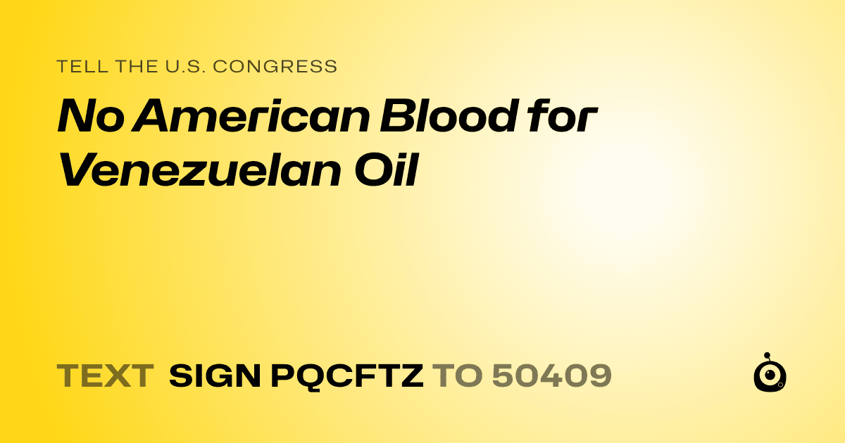A shareable card that reads "tell the U.S. Congress: No American Blood for Venezuelan Oil" followed by "text sign PQCFTZ to 50409"
