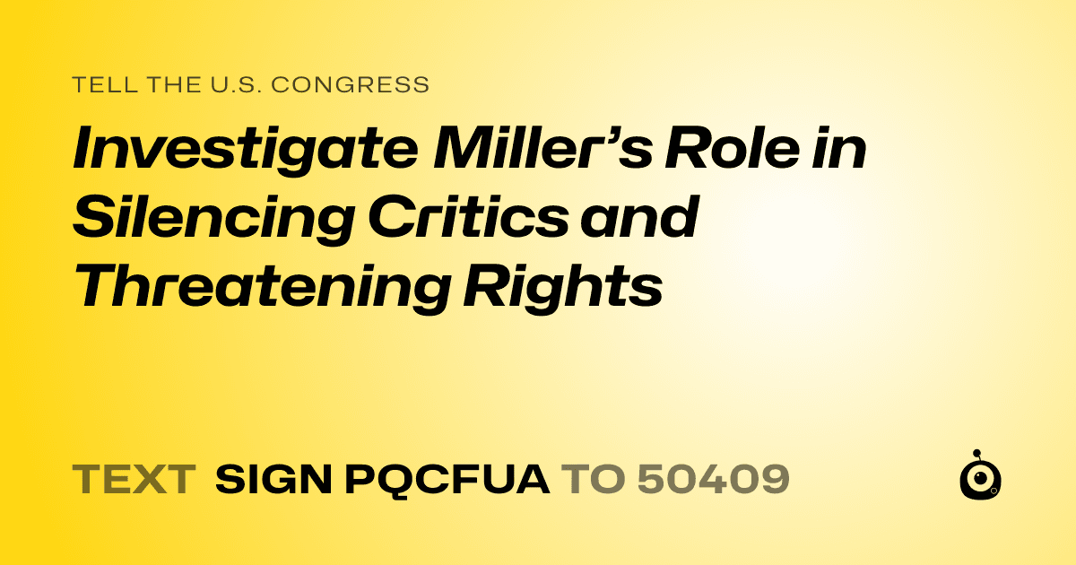A shareable card that reads "tell the U.S. Congress: Investigate Miller’s Role in Silencing Critics and Threatening Rights" followed by "text sign PQCFUA to 50409"