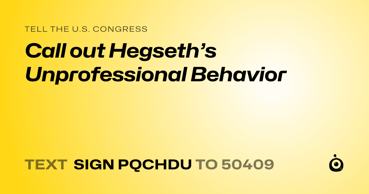 A shareable card that reads "tell the U.S. Congress: Call out Hegseth’s Unprofessional Behavior" followed by "text sign PQCHDU to 50409"