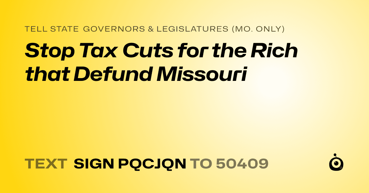 A shareable card that reads "tell State Governors & Legislatures (Mo. only): Stop Tax Cuts for the Rich that Defund Missouri" followed by "text sign PQCJQN to 50409"